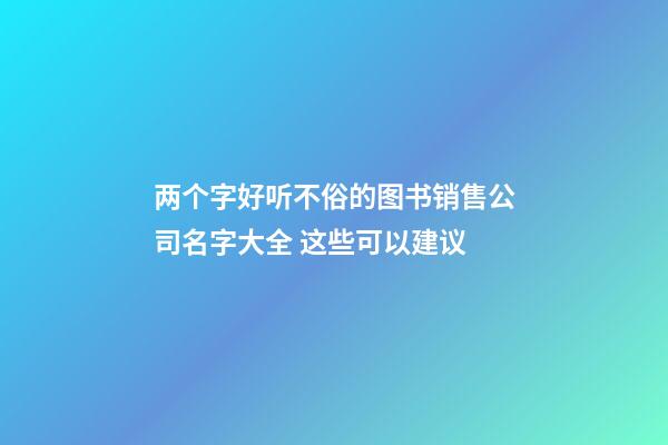 两个字好听不俗的图书销售公司名字大全 这些可以建议-第1张-公司起名-玄机派